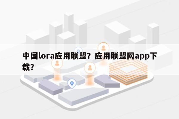 中国lora应用联盟？应用联盟网app下载？-第1张图片