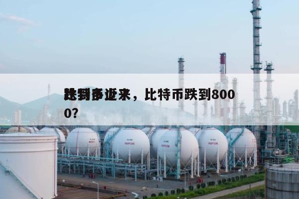 比特币近来
跌到多少了，比特币跌到8000？-第1张图片