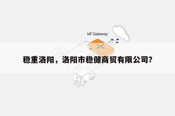 稳重洛阳，洛阳市稳健商贸有限公司？-第1张图片