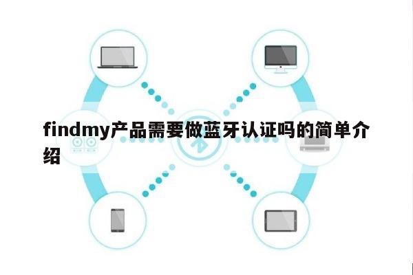 findmy产品需要做蓝牙认证吗的简单介绍-第1张图片