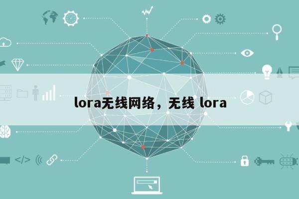 lora无线网络，无线 lora-第1张图片