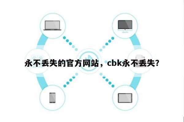 永不丢失的官方网站，cbk永不丢失？-第1张图片