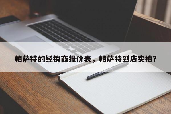 帕萨特的经销商报价表，帕萨特到店实拍？-第1张图片