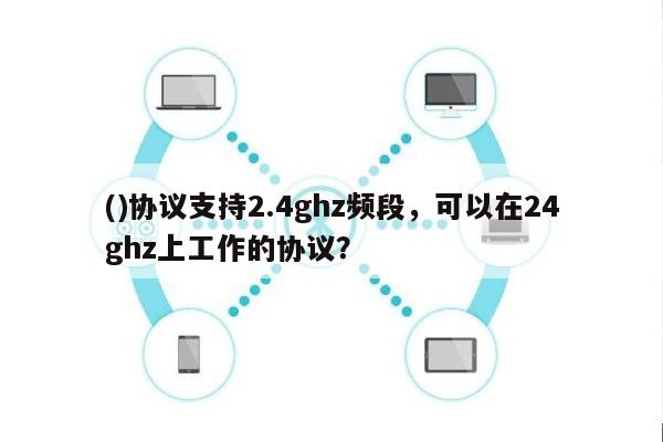 ()协议支持2.4ghz频段，可以在24ghz上工作的协议？-第1张图片