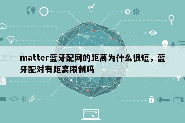 matter蓝牙配网的距离为什么很短，蓝牙配对有距离限制吗-第1张图片