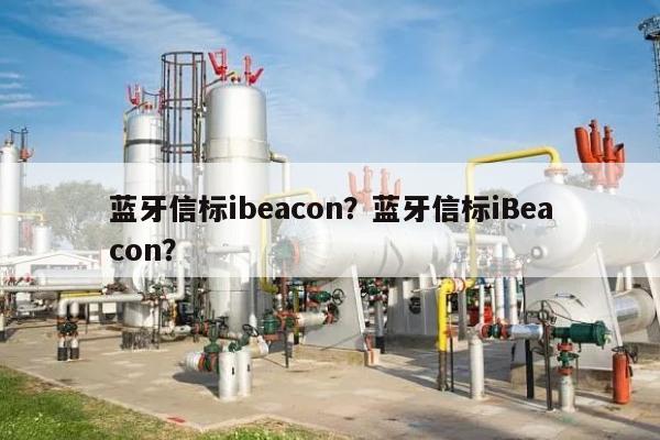 蓝牙信标ibeacon？蓝牙信标iBeacon？-第1张图片