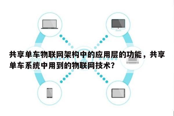 共享单车物联网架构中的应用层的功能，共享单车系统中用到的物联网技术？-第1张图片