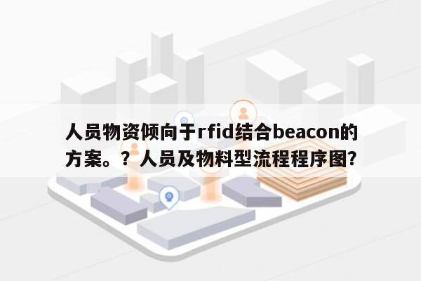 人员物资倾向于rfid结合beacon的方案。？人员及物料型流程程序图？-第1张图片