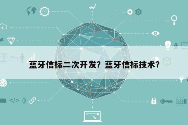 蓝牙信标二次开发？蓝牙信标技术？-第1张图片