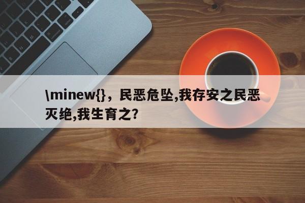 \minew{}，民恶危坠,我存安之民恶灭绝,我生育之？-第1张图片