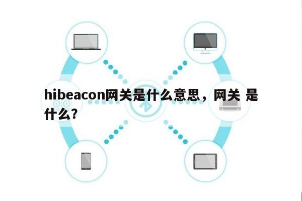 hibeacon网关是什么意思，网关 是什么？-第1张图片