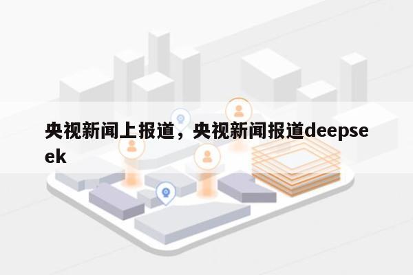 央视新闻上报道，央视新闻报道deepseek-第1张图片