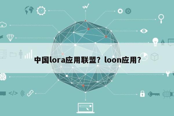 中国lora应用联盟？loon应用？-第1张图片