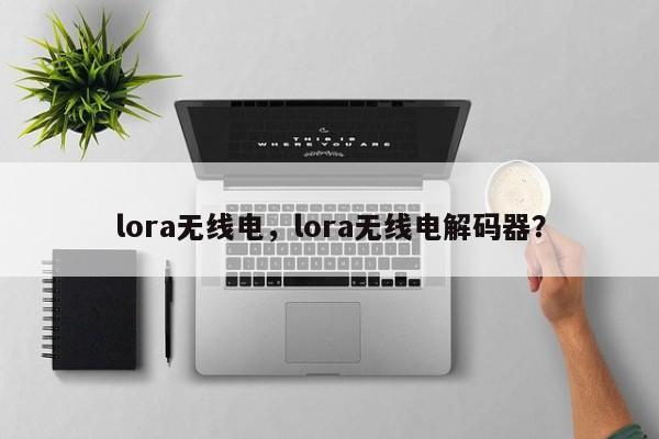 lora无线电，lora无线电解码器？-第1张图片