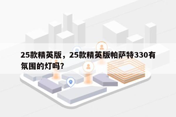 25款精英版，25款精英版帕萨特330有氛围的灯吗？-第1张图片