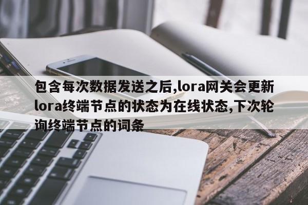 包含每次数据发送之后,lora网关会更新lora终端节点的状态为在线状态,下次轮询终端节点的词条-第1张图片