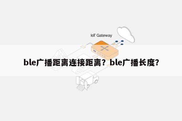 ble广播距离连接距离？ble广播长度？-第1张图片