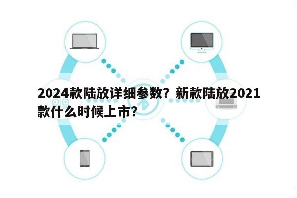 2024款陆放详细参数？新款陆放2021款什么时候上市？-第1张图片