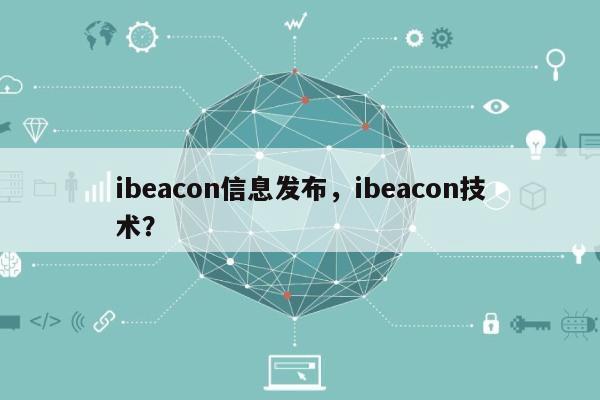 ibeacon信息发布，ibeacon技术？-第1张图片