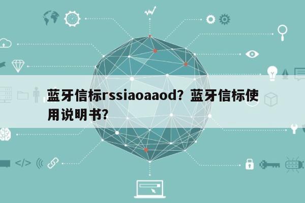 蓝牙信标rssiaoaaod？蓝牙信标使用说明书？-第1张图片