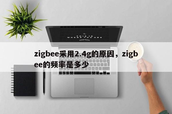 zigbee采用2.4g的原因，zigbee的频率是多少-第1张图片