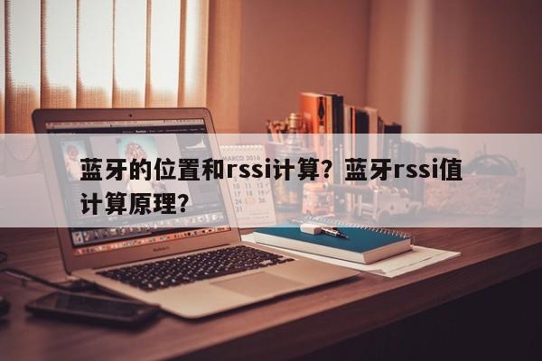 蓝牙的位置和rssi计算？蓝牙rssi值计算原理？-第1张图片