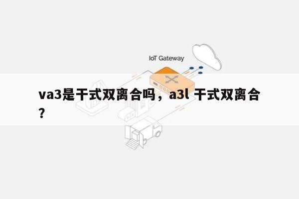 va3是干式双离合吗，a3l 干式双离合？-第1张图片