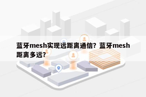 蓝牙mesh实现远距离通信？蓝牙mesh距离多远？-第1张图片