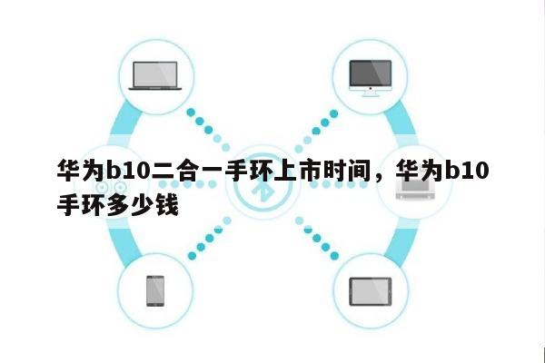 华为b10二合一手环上市时间，华为b10手环多少钱-第1张图片