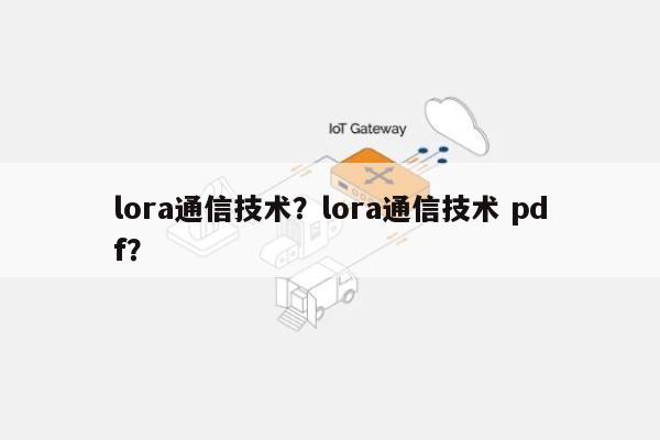 lora通信技术？lora通信技术 pdf？-第1张图片