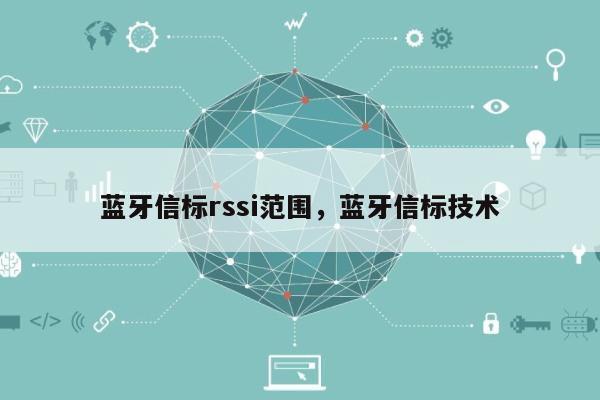 蓝牙信标rssi范围，蓝牙信标技术-第1张图片