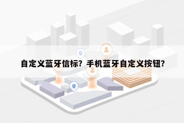 自定义蓝牙信标？手机蓝牙自定义按钮？-第1张图片