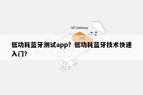 低功耗蓝牙测试app？低功耗蓝牙技术快速入门？-第1张图片