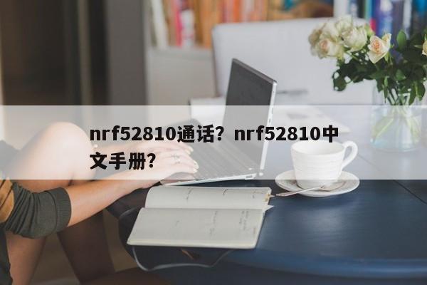 nrf52810通话？nrf52810中文手册？-第1张图片