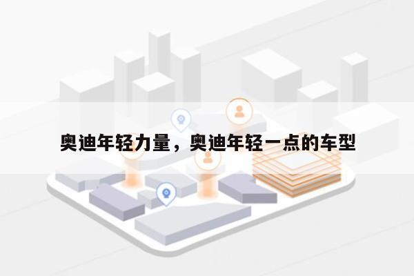 奥迪年轻力量，奥迪年轻一点的车型-第1张图片