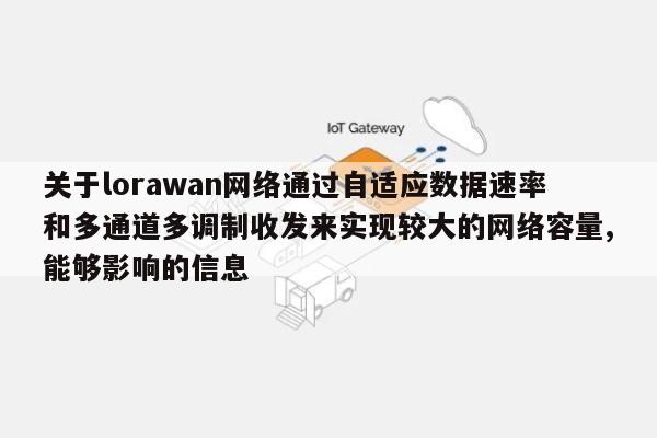 关于lorawan网络通过自适应数据速率和多通道多调制收发来实现较大的网络容量,能够影响的信息-第1张图片