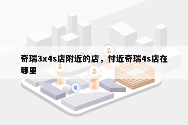 奇瑞3x4s店附近的店，付近奇瑞4s店在哪里-第1张图片