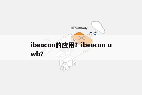 ibeacon的应用？ibeacon uwb？-第1张图片