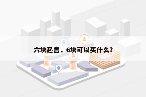 六块起售，6块可以买什么？-第1张图片