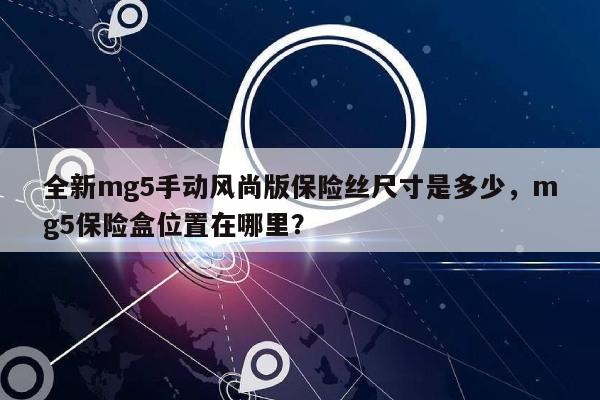 全新mg5手动风尚版保险丝尺寸是多少，mg5保险盒位置在哪里？-第1张图片