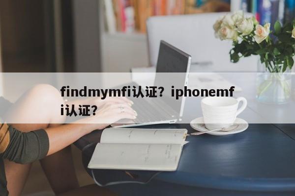 findmymfi认证？iphonemfi认证？-第1张图片