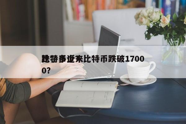 比特币近来
跌了多少？比特币跌破17000？-第1张图片