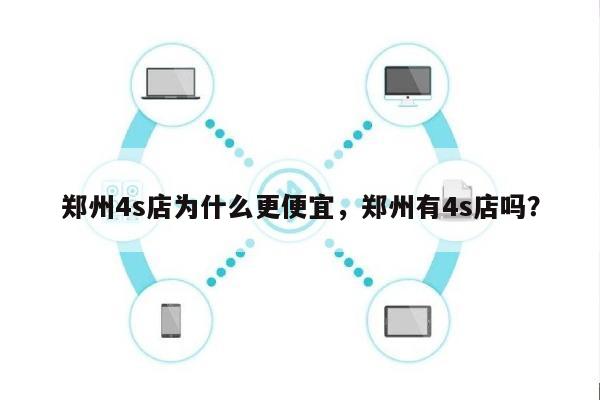 郑州4s店为什么更便宜，郑州有4s店吗？-第1张图片