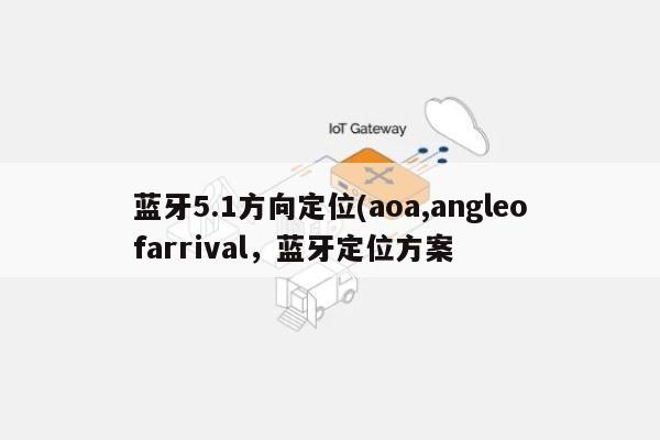 蓝牙5.1方向定位(aoa,angleofarrival，蓝牙定位方案-第1张图片