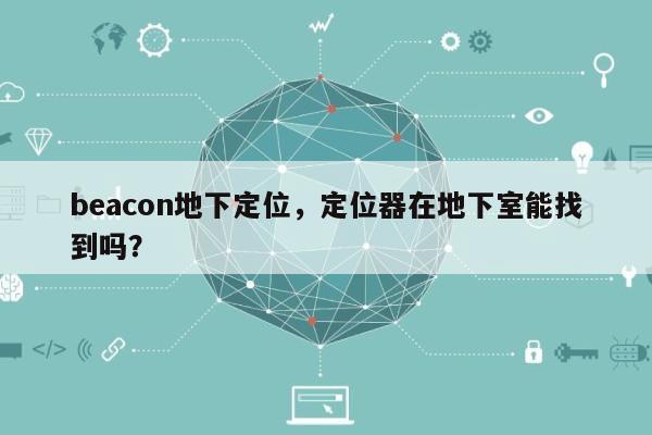 beacon地下定位，定位器在地下室能找到吗？-第1张图片