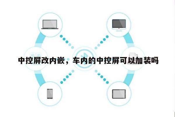 中控屏改内嵌，车内的中控屏可以加装吗-第1张图片