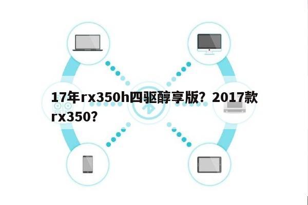 17年rx350h四驱醇享版？2017款rx350？-第1张图片