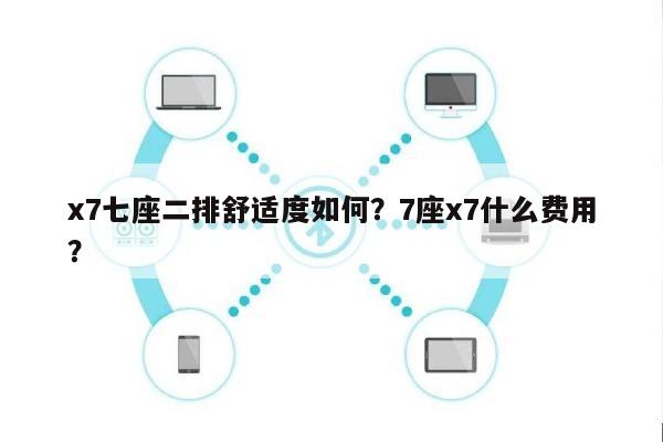 x7七座二排舒适度如何？7座x7什么费用
？-第1张图片