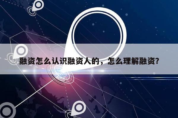 融资怎么认识融资人的，怎么理解融资？-第1张图片