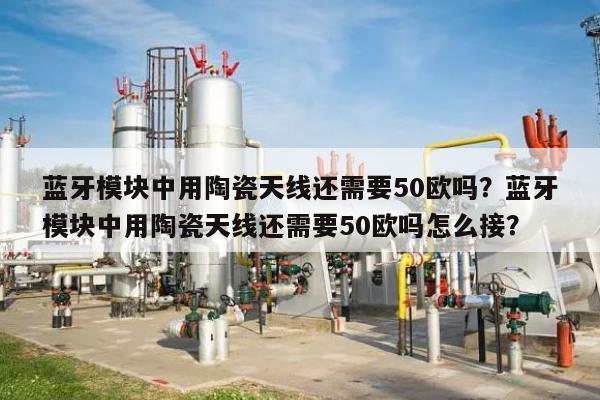 蓝牙模块中用陶瓷天线还需要50欧吗？蓝牙模块中用陶瓷天线还需要50欧吗怎么接？-第1张图片